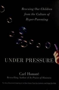 Under Pressure: Rescuing Our Children from the Culture of Hyper-Parenting Honore, Carl