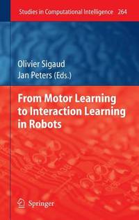 From Motor Learning to Interaction Learning in Robots (Studies in Computational Intelligence, 264)