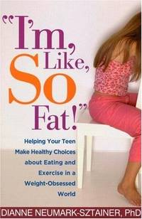 I'm, Like, SO Fat!": Helping Your Teen Make Healthy Choices about Eating and Exercise in...