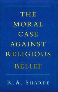 Moral Case Against Religious Belief by R. A Sharpe - Paperback - 2012 - from Fireside Bookshop (SKU: 302792)