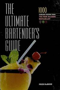 The Ultimate Bartender's Guide: 1000 Fabulous Recipes From the Four Seasons Restaurant...