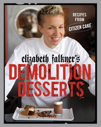 Elizabeth Falkner&#039;s Demolition Desserts: Recipes from Citizen Cake [A Baking Book] by Elizabeth Falkner