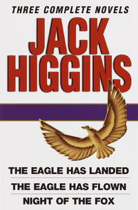 Jack Higgins: Three Complete Novels: The Eagle Has Landed; The Eagle Has Flown; Night of the Fox by Jack Higgins