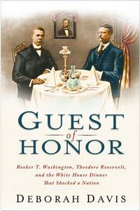 Guest of Honor : Booker T. Washington, Theodore Roosevelt, and the White House Dinner That...