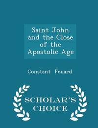 Saint John and the Close of the Apostolic Age - Scholar's Choice Edition