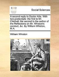 A Second Reply to Doctor Allix. with Two Postscripts: The First to Mr. Chishull; The Second to...
