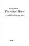 The Kaiser&#039;s battle: 21 March 1918 : the first day of the German spring offensive by Martin Middlebrook