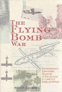 The Flying Bomb War : Contemporary Eyewitness Accounts of the German V1 and V2 Raids on Britain 1942-1945