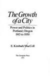 The Growth of a City: Power and Politics in Portland, Oregon, 1915-1950 by E. Kimbark MacColl - 1979