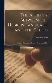 The Affinity Between the Hebrew Language and the Celtic: Being a Comparison Between Hebrew and The