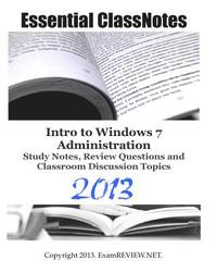 Essential ClassNotes Intro to Windows 7 Administration Study Notes, Review Questions and Classroom Discussion Topics 2013