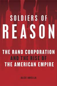Soldiers of Reason: The RAND Corporation and the Rise of the American Empire