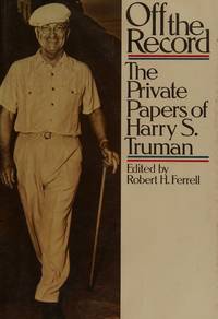 Off the record: The private papers of Harry S. Truman by Harry S Truman; Robert H. Ferrell - 1980