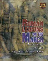 Roman Legions on the March: Soldiering in the Ancient Roman Army (Soldiers on the Battlefront)