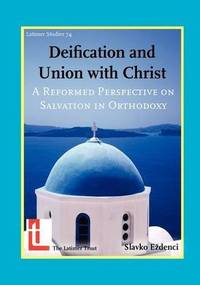 Deification and Union with Christ: A Reformed Perspective on Salvation in Orthodoxy (Latimer...