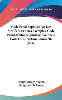 Code Penal Explique Par Des Motifs Et Par Des Exemples; Code Penal Militaile, Crmineel Wetboek;...