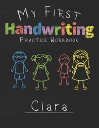 My first Handwriting Practice Workbook Ciara: 8.5x11 Composition Writing Paper Notebook for kids...