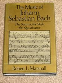 THE MUSIC OF JOHANN SEBASTIAN BACH: THE SOURCES, THE STYLE, THE SIGNIFICANCE by Bach, Johann Sebastian [1685-1750] (Subject); Marshall, Robert L. (Author) - 1989