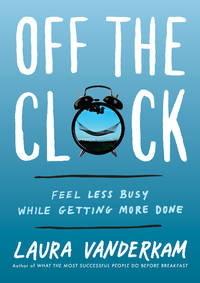 Off the Clock : Feel Less Busy While Getting More Done