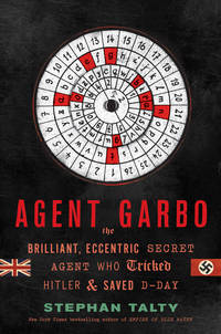 Agent Garbo: The Brilliant, Eccentric Secret Agent Who Tricked Hitler and Saved D-day