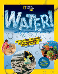 National Geographic Kids Water!: Why Every Drop Counts and How You Can Start Making Waves to...