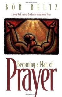 Becoming a Man of Prayer: A Seven-Week Strategy Based on the Instructions of Jesus (Life and Ministry of Jesus Christ) by Bob Beltz - Paperback - from Wonder Book (SKU: K15J-00726)