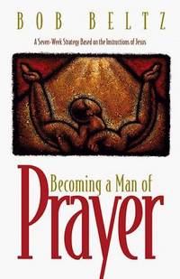 image of Becoming a Man of Prayer: A Seven-Week Strategy Based on the Instructions of Jesus (The Life and Ministry of Jesus Christ)