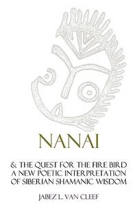 Nanai & The Quest For The Fire Bird: A New Poetic Interpretation Of Siberian Shamanic Wisdom