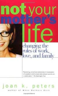 Not Your Mothers Life : Changing the Rules of Work, Love, and Family