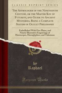 The Astrologer of the Nineteenth Century, or the Master Key of Futurity, and Guide to Ancient...