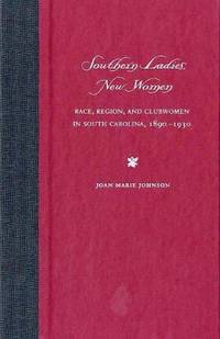Southern Ladies, New Women: Race, Region, and Clubwomen in South Carolina, 1890-1930 (New Perspectives on the History of the South)