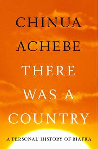 There Was a Country: A Personal History of Biafra by Achebe, Chinua - 2012