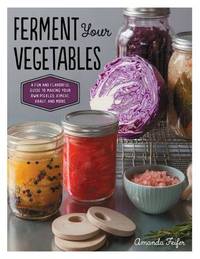Ferment Your Vegetables: A Fun and Flavorful Guide to Making Your Own Pickles, Kimchi, Kraut, and...