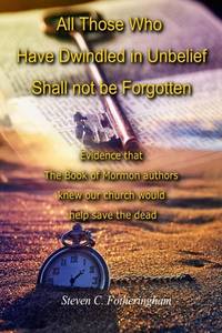 All Those Who Have Dwindled in Unbelief Shall Not Be Forgotten: Evidence That The Book of Mormon...