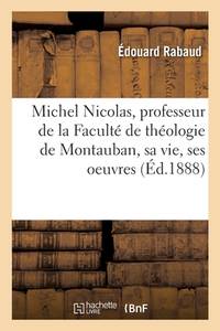 Michel Nicolas, Professeur de la Faculté de Théologie de Montauban, Sa Vie, Ses Oeuvres (French...