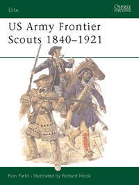 Elite 91: US Army Frontier Scouts 1840-1921 by Field, Ron; Hook, Richard [Illustrator] - 2003-07-01