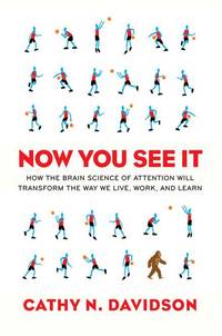 Now You See It: How the Brain Science of Attention Will Transform the Way We Live, Work, and Lea rn