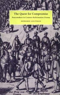 The Quest for Compromise: Peacemakers in Counter-Reformation Vienna (Cambridge Studies in Early...