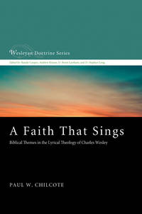 A Faith That Sings: Biblical Themes in the Lyrical Theology of Charles Wesley (Wesleyan Doctrine)