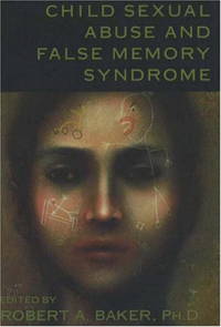 Child Sexual Abuse and False Memory Syndrome by Robert A. Baker (Editor) - 1998-06-01