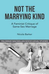 Not The Marrying Kind: A Feminist Critique of Same-Sex Marriage (Palgrave Macmillan Socio-Legal...