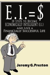 E.I.: 10 Steps to Become Economically Intelligent (E.I.) and Live a Financially Successful Life