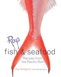 Roys Fish and Seafood: Recipes from the Pacific Rim: Recipes from the Pacific Rim [A Cookbook] by Yamaguchi, Roy & Harrisson, John