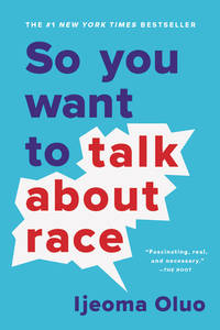 So You Want to Talk About Race by Ijeoma Oluo - September 2019