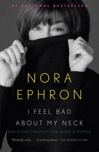 I Feel Bad About My Neck: And Other Thoughts on Being a Woman by Nora Ephron - April 2008