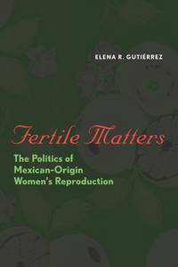 Fertile Matters: The Politics of Mexican-Origin Women's Reproduction (Chicana Matters)