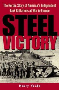 Steel Victory; The Heroic Story of America's Independent Tank Battalions at War in Europe