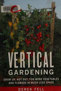 Vertical Gardening Grow Up, Not Out, for More Vegetables and Flowers in  Much Less Space