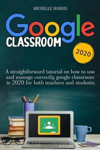 Google Classroom: A straightforward tutorial on how to use and manage correctly google classroom...