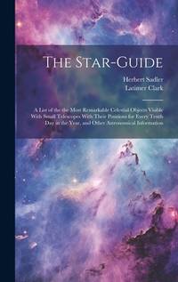 The Star-guide; a List of the the Most Remarkable Celestial Objects Visible With Small Telescopes...